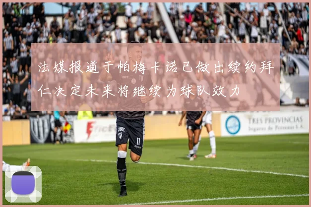 法媒报道于帕梅卡诺已做出续约拜仁决定未来将继续为球队效力