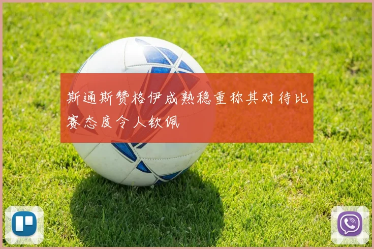 斯通斯赞格伊成熟稳重称其对待比赛态度令人钦佩