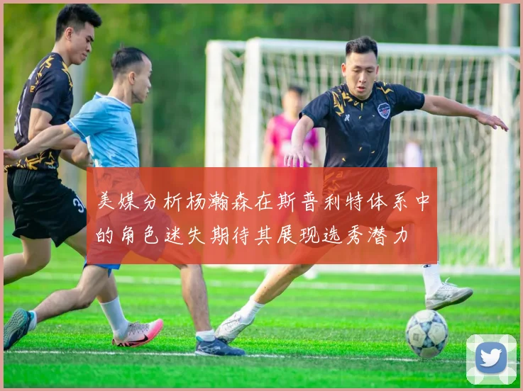 美媒分析杨瀚森在斯普利特体系中的角色迷失期待其展现选秀潜力