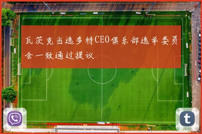 瓦茨克当选多特CEO俱乐部选举委员会一致通过提议