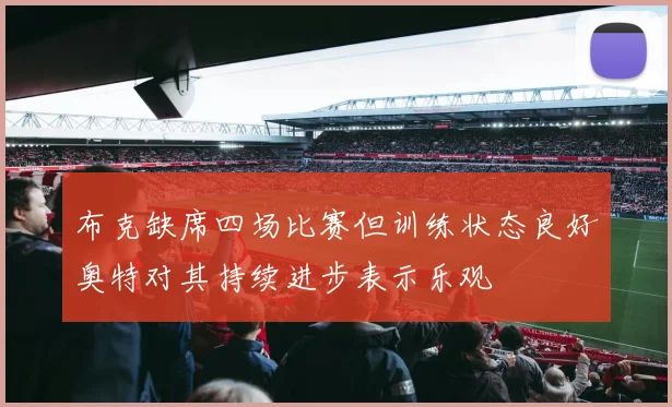 布克缺席四场比赛但训练状态良好奥特对其持续进步表示乐观