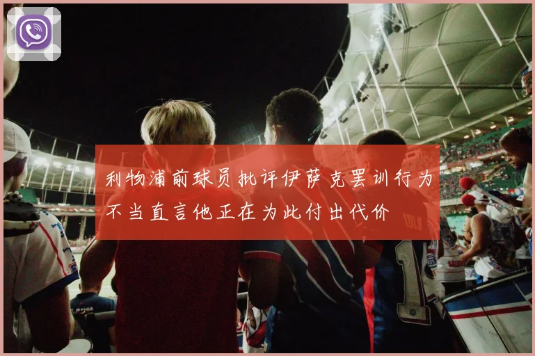 利物浦前球员批评伊萨克罢训行为不当直言他正在为此付出代价