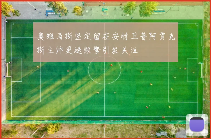 奥维马斯坚定留在安特卫普阿贾克斯主帅更迭频繁引发关注