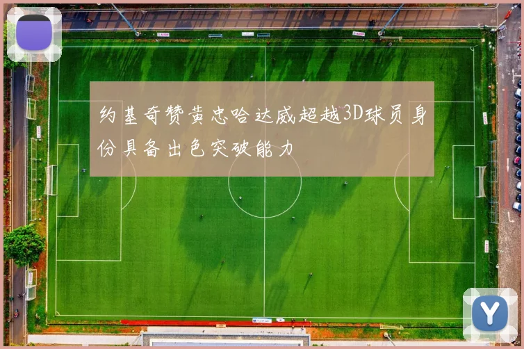 约基奇赞黄忠哈达威超越3D球员身份具备出色突破能力
