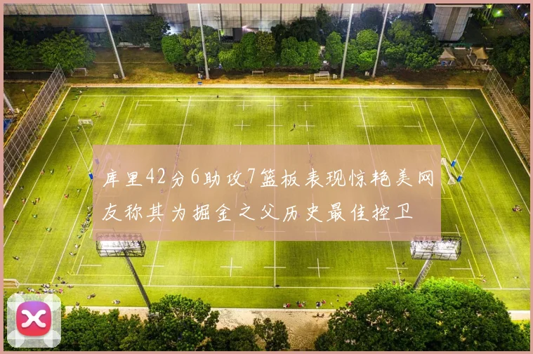 库里42分6助攻7篮板表现惊艳美网友称其为掘金之父历史最佳控卫