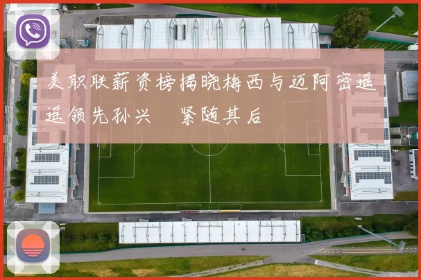 美职联薪资榜揭晓梅西与迈阿密遥遥领先孙兴慜紧随其后