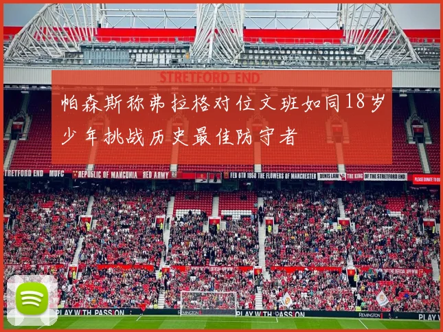 帕森斯称弗拉格对位文班如同18岁少年挑战历史最佳防守者