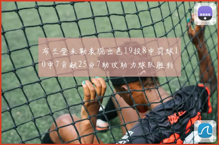 布兰登米勒表现出色19投8中罚球10中7贡献25分7助攻助力球队胜利