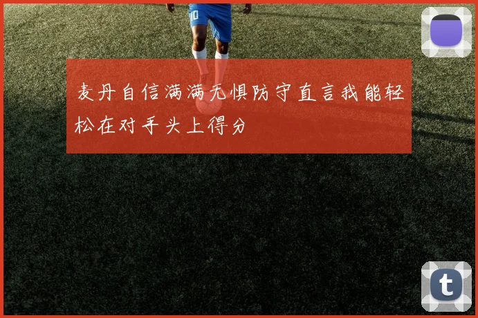 麦丹自信满满无惧防守直言我能轻松在对手头上得分