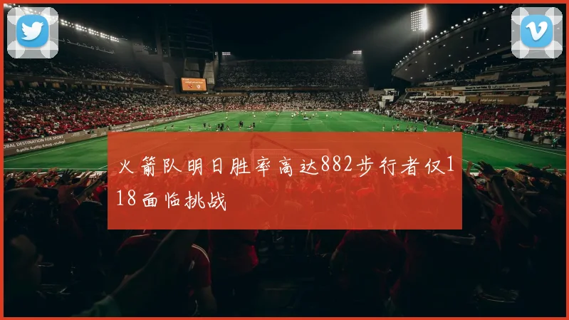 火箭队明日胜率高达882步行者仅118面临挑战