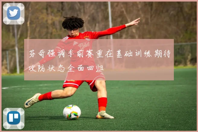 芬奇强调季前赛重在基础训练期待攻防状态全面回归